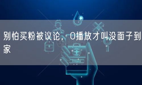 别怕买粉被议论，0播放才叫没面子到家