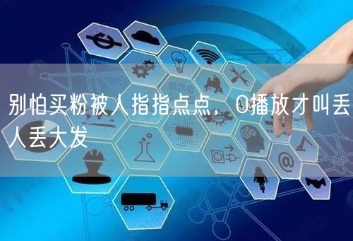 别怕买粉被人指指点点，0播放才叫丢人丢大发