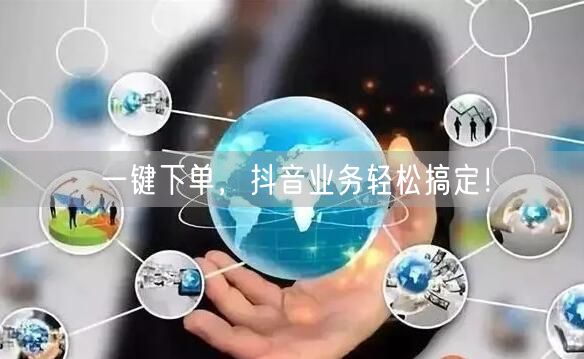 一键下单，抖音业务轻松搞定！