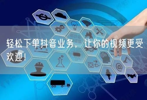 轻松下单抖音业务，让你的视频更受欢迎！