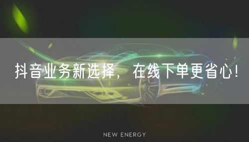 抖音业务新选择，在线下单更省心！