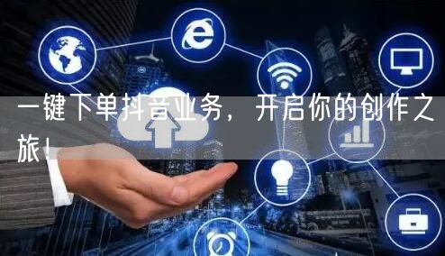 一键下单抖音业务，开启你的创作之旅！