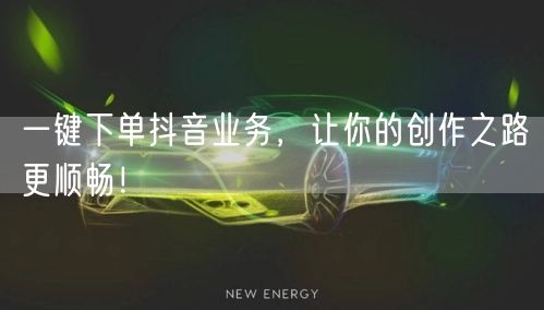 一键下单抖音业务，让你的创作之路更顺畅！