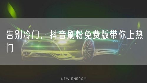 告别冷门，抖音刷粉免费版带你上热门