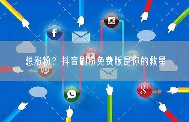 想涨粉？抖音刷粉免费版是你的救星