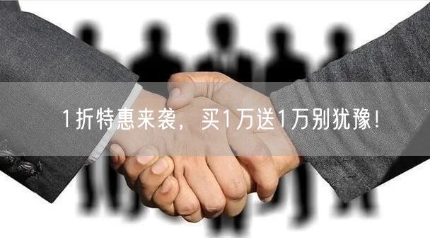 1折特惠来袭，买1万送1万别犹豫！
