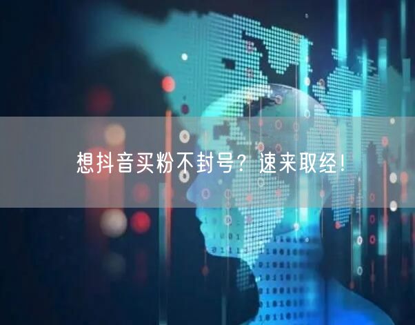 想抖音买粉不封号？速来取经！