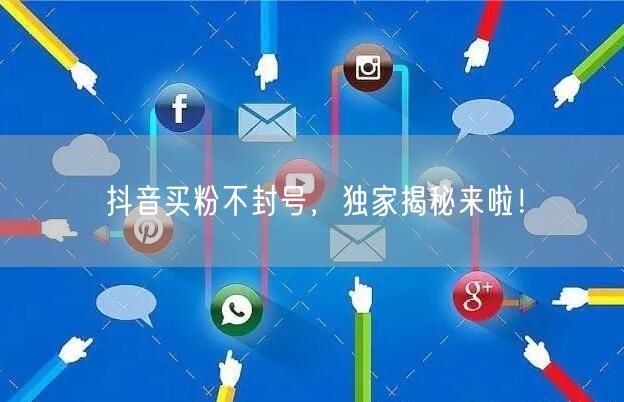 抖音买粉不封号，独家揭秘来啦！