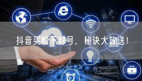 抖音买粉不封号，秘诀大放送！