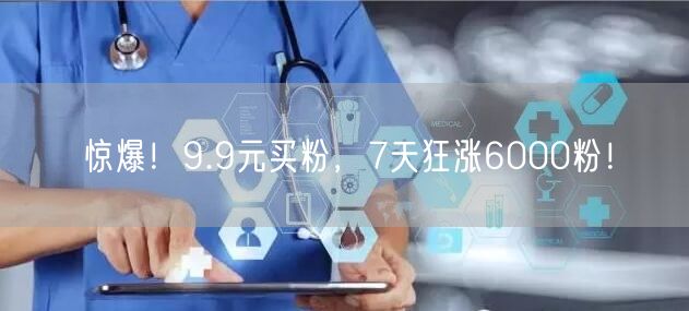 惊爆！9.9元买粉，7天狂涨6000粉！