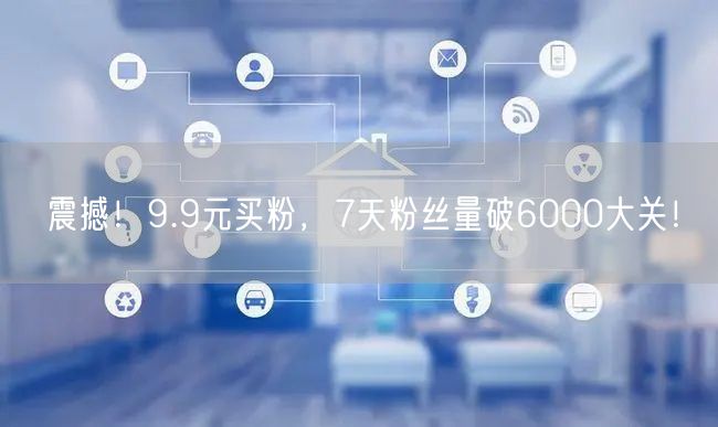 震撼！9.9元买粉，7天粉丝量破6000大关！
