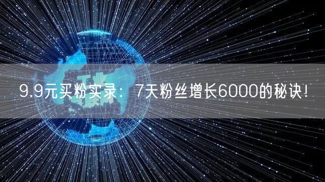 9.9元买粉实录：7天粉丝增长6000的秘诀！