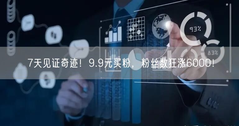7天见证奇迹！9.9元买粉，粉丝数狂涨6000！