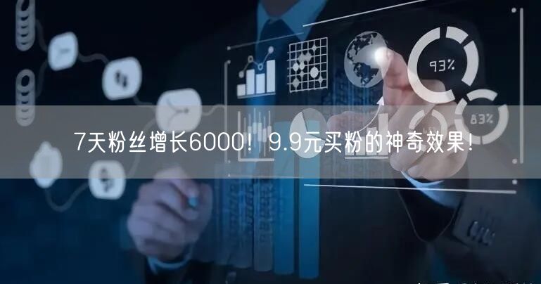 7天粉丝增长6000！9.9元买粉的神奇效果！