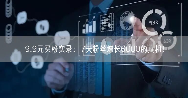 9.9元买粉实录：7天粉丝增长6000的真相！