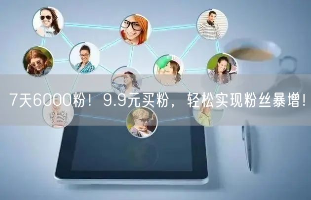 7天6000粉！9.9元买粉，轻松实现粉丝暴增！
