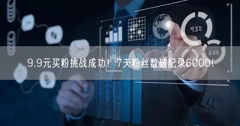 9.9元买粉挑战成功！7天粉丝数破纪录6000！