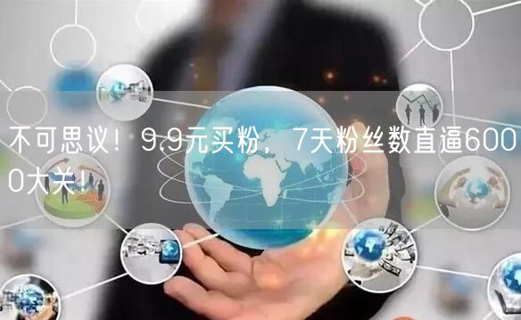 不可思议！9.9元买粉，7天粉丝数直逼6000大关！