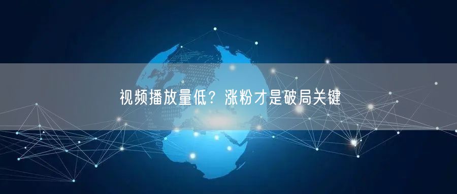 视频播放量低？涨粉才是破局关键