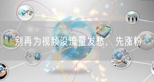别再为视频没流量发愁，先涨粉
