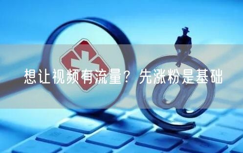 想让视频有流量？先涨粉是基础