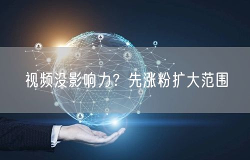 视频没影响力？先涨粉扩大范围