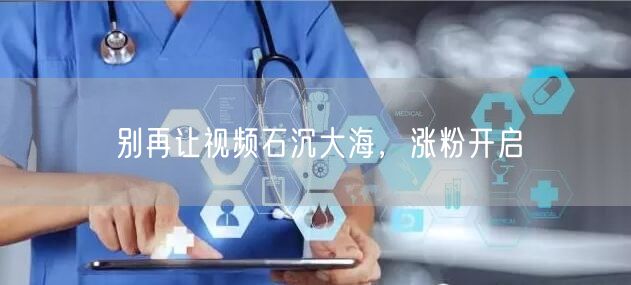 别再让视频石沉大海，涨粉开启