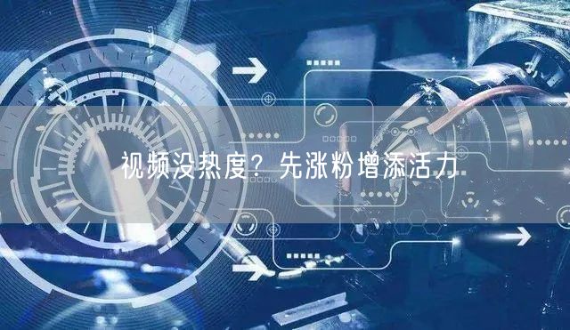 视频没热度？先涨粉增添活力