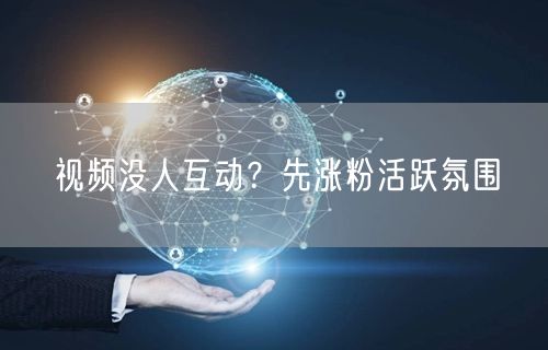 视频没人互动？先涨粉活跃氛围