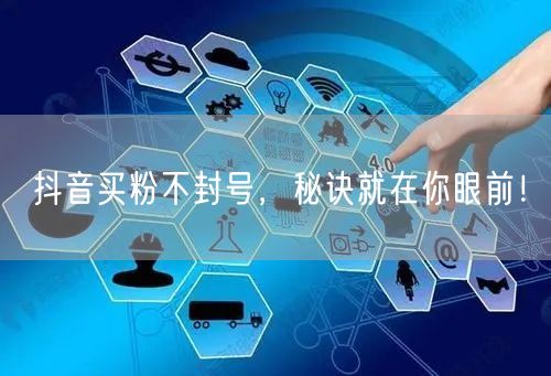 抖音买粉不封号，秘诀就在你眼前！