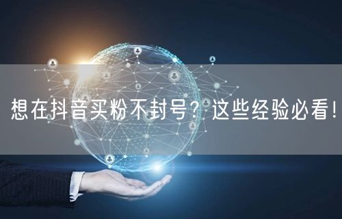 想在抖音买粉不封号？这些经验必看！