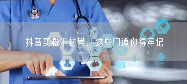 抖音买粉不封号，这些门道你得牢记