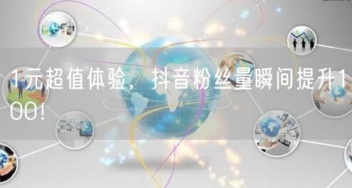 1元超值体验，抖音粉丝量瞬间提升100！