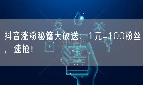 抖音涨粉秘籍大放送：1元=100粉丝，速抢！