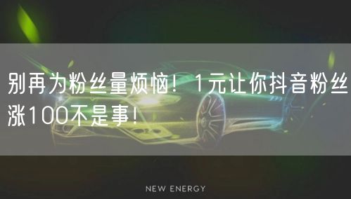 别再为粉丝量烦恼！1元让你抖音粉丝涨100不是事！