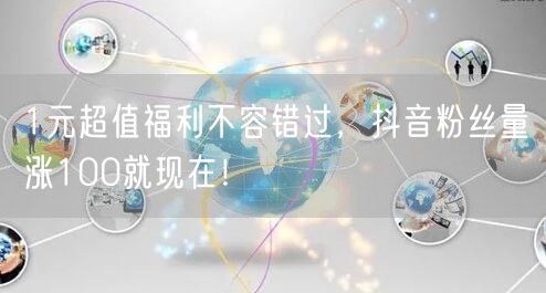 1元超值福利不容错过，抖音粉丝量涨100就现在！
