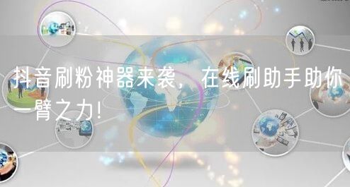 抖音刷粉神器来袭，在线刷助手助你一臂之力！