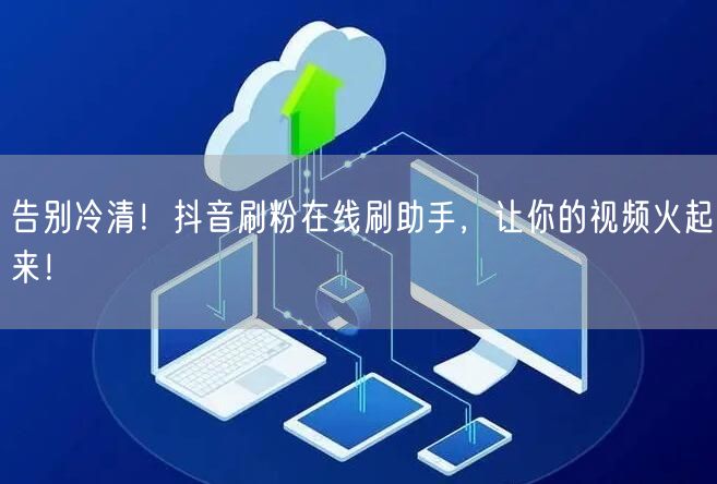 告别冷清！抖音刷粉在线刷助手，让你的视频火起来！
