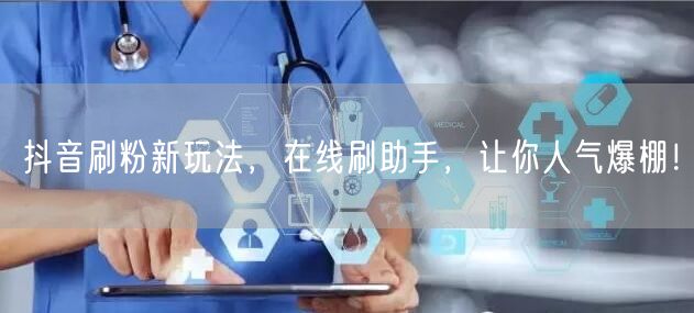 抖音刷粉新玩法，在线刷助手，让你人气爆棚！