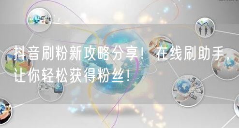 抖音刷粉新攻略分享！在线刷助手，让你轻松获得粉丝！