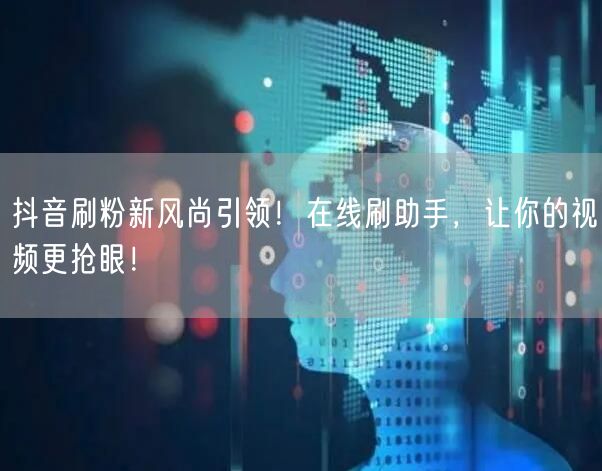 抖音刷粉新风尚引领！在线刷助手，让你的视频更抢眼！