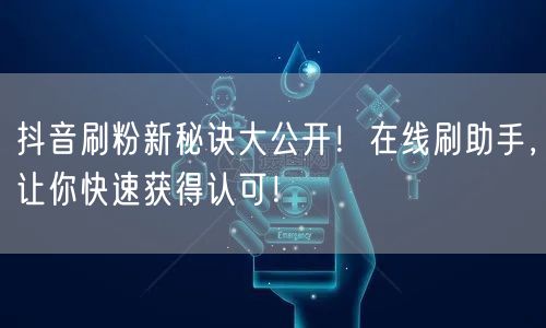 抖音刷粉新秘诀大公开！在线刷助手，让你快速获得认可！