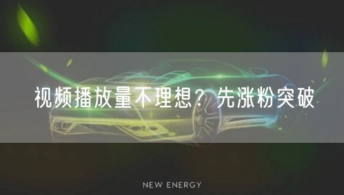 视频播放量不理想？先涨粉突破