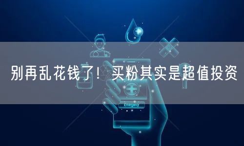 别再乱花钱了！买粉其实是超值投资