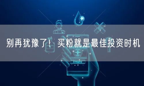 别再犹豫了！买粉就是最佳投资时机