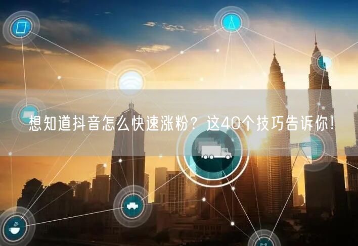 想知道抖音怎么快速涨粉？这40个技巧告诉你！