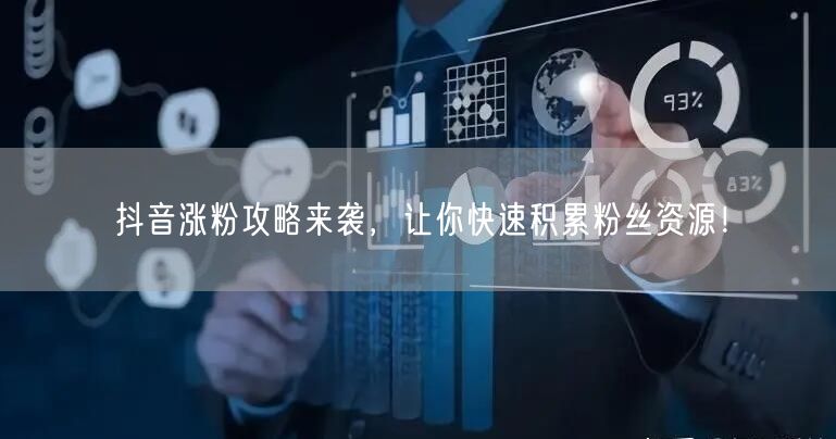 抖音涨粉攻略来袭，让你快速积累粉丝资源！