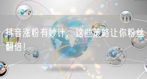 抖音涨粉有妙计，这些策略让你粉丝翻倍！