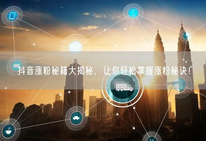 抖音涨粉秘籍大揭秘，让你轻松掌握涨粉秘诀！