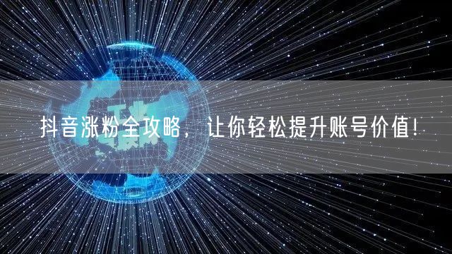 抖音涨粉全攻略，让你轻松提升账号价值！